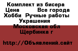 Комплект из бисера › Цена ­ 400 - Все города Хобби. Ручные работы » Украшения   . Московская обл.,Щербинка г.